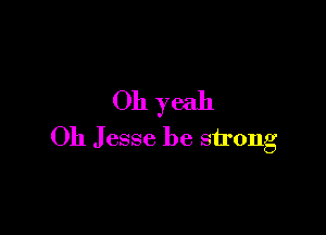 Oh yeah

Oh Jesse be strong