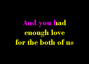 And you had

enough love

for the both of us