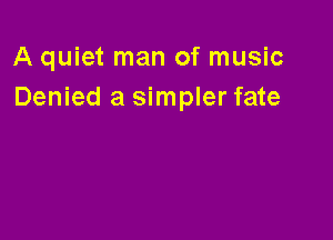 A quiet man of music
Denied a simpler fate