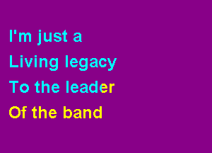 I'm just a
Living legacy

To the leader
Of the band