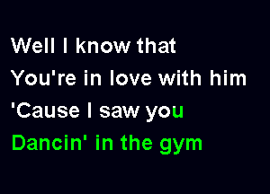 Well I know that
You're in love with him

'Cause I saw you
Dancin' in the gym
