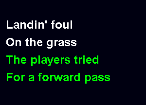 Landin' foul
On the grass

The players tried
For a forward pass