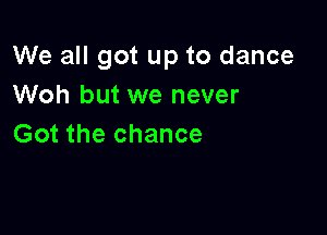 We all got up to dance
Woh but we never

Got the chance