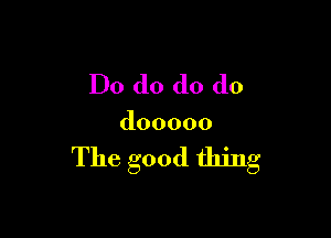 Do do do (10

dooooo

The good thing