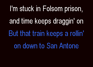 I'm stuck in Folsom prison,

and time keeps draggin' on