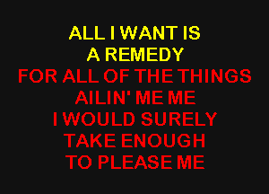 ALL I WANT IS
A REMEDY