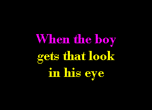 When the boy

gets that look
in his eye
