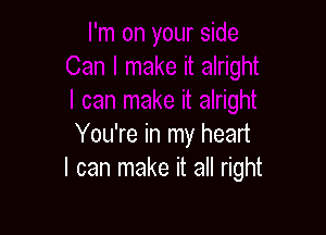 You're in my heart
I can make it all right