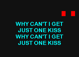 WHY CAN'T I GET

JUST ONE KISS
WHY CAN'T I GET
JUST ONE KISS