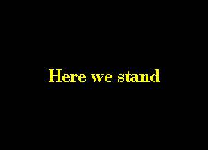 Here we stand