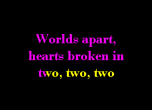 W orlds apart,

hearts broken in
two, two, two