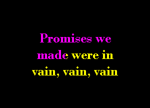 Promises we
made were in

vain, vain, vain