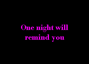 One night Will

remind you