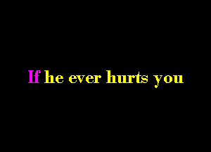 If he ever hurts you