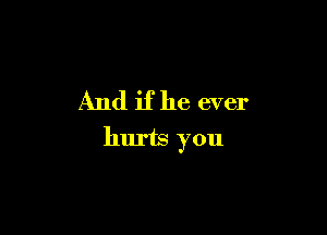 And if he ever

hurts you