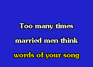 Too many times
married men think

words of your song
