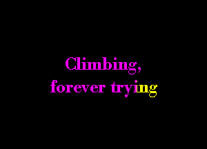Climbing,

forever trying