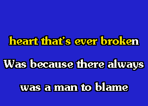 heart that's ever broken
Was because there always

was a man to blame
