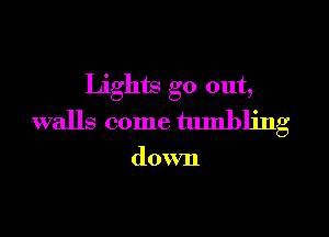 Lights go out,

walls come tumbling

down