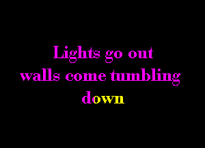 Lights go out

walls come tumbling

down
