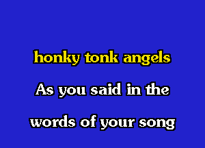 honky tonk angels

As you said in the

words of your song
