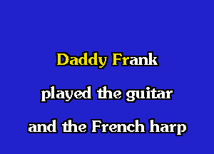 Daddy Frank

played the guitar

and the French harp