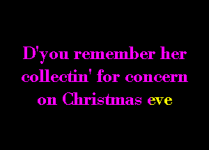 D'you remember her
collectin' for concern
on Christmas eve