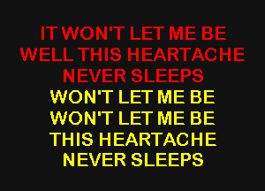 WONTLETMEBE
WON'T LET ME BE
THIS HEARTACHE

NEVER SLEEPS l