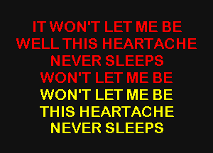 WON'T LET ME BE

TH IS H EARTAC H E
NEVER SLEEPS