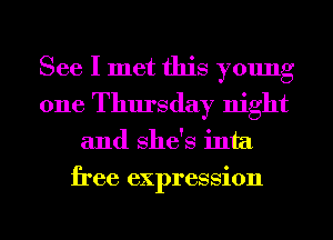 See I met this young
one Thursday night

and She's inta

free expression