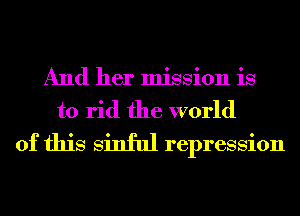 And her mission is
to rid the world
of this sinful repression