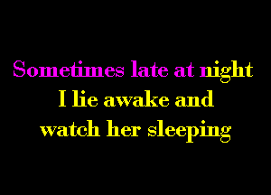 Sometimes late at night
I lie awake and

watch her Sleeping