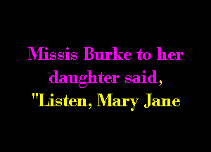 IVIissis Burke to her
daughter said,

Listen, Mary Jane