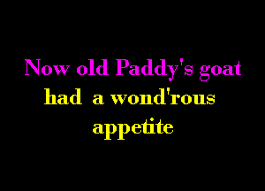 Now old Paddy's goat

had a wond'rous
appetite