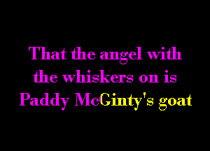 That the angel With

the Whiskers 011 is

Paddy McCinty's goat