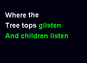 Where the
Tree tops glisten

And children listen