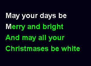 May your days be
Merry and bright

And may all your
Christmases be white