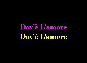 Dov'za L'amore

Dov'Ea L'amore