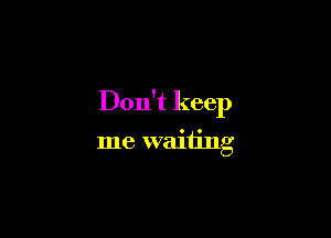 Don't keep

me waiting