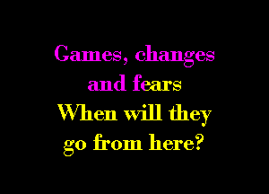 Games, changes
and fears

When will they
go from here?
