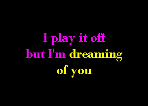 I play it 011'

but I'm dreaming

ofyou