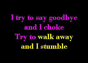 I try to say goodbye
and I choke
Try to walk away
and I stumble

g