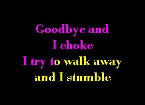 Goodbye and
I choke

I try to walk away
and I stumble