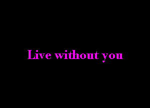 Live without you