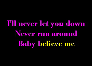 I'll never let you down
Never run around

Baby believe me