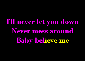 I'll never let you down
Never mess around

Baby believe me