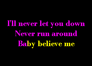 I'll never let you down
Never run around

Baby believe me