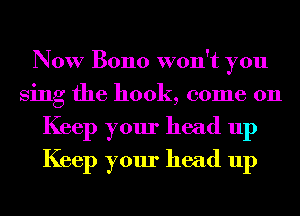 Now Bono won't you
Sing the hook, come on
Keep your head up
Keep your head up