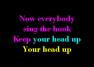 Now everybody
sing the hook
Keep your head 11p
Your head up