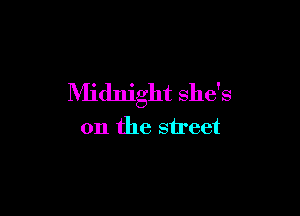 Midnight she's

on the street